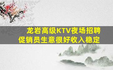 龙岩高级KTV夜场招聘促销员生意很好收入稳定